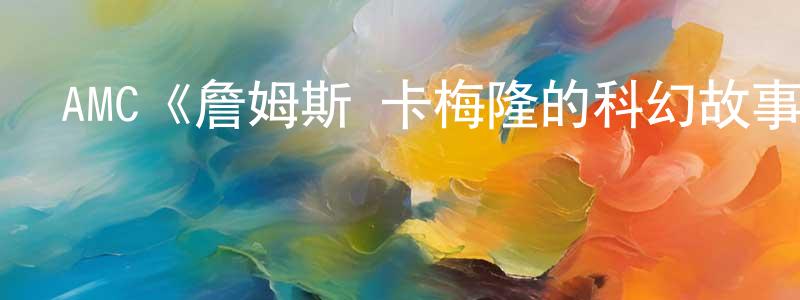 丁雅潔的動漫綜藝大全,AMC《詹姆斯·卡梅隆的科幻故事第一季》迅雷下載/在線觀看/百度云-選秀/綜藝-美劇天堂